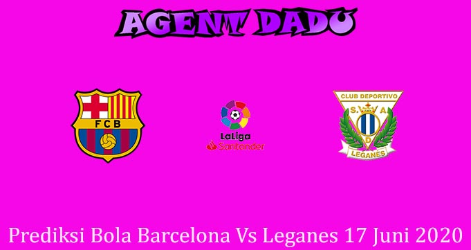 Prediksi Bola Barcelona Vs Leganes 17 Juni 2020