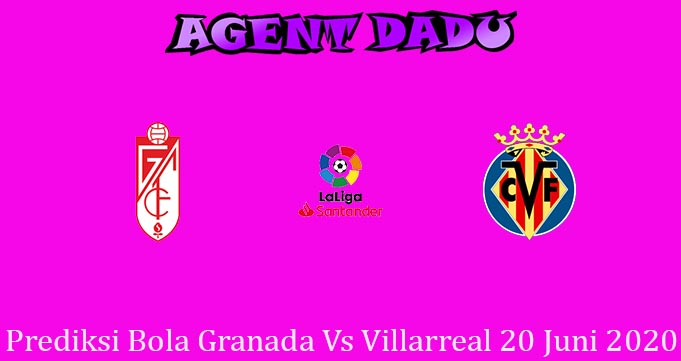 Prediksi Bola Granada Vs Villarreal 20 Juni 2020